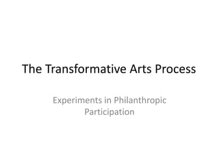 The Transformative Arts Process
Experiments in Philanthropic
Participation
 