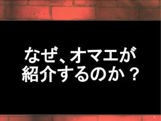 なぜ、オマエが
紹介するのか ?

           3
 