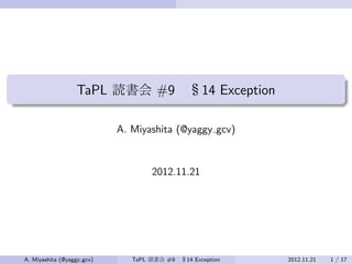 .
                       TaPL 読書会 #9 §14 Exception
.

                                A. Miyashita (@yaggy gcv)



                                        2012.11.21




    A. Miyashita (@yaggy gcv)      TaPL 読書会 #9   §14 Exception   2012.11.21   1 / 17
 