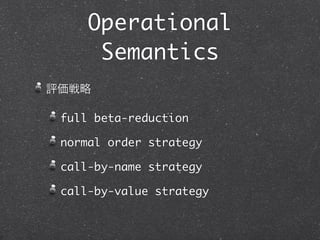 Operational
      Semantics
簡約戦略

 full beta-reduction

 normal order strategy

 call-by-name strategy

 call-by-value strategy
 