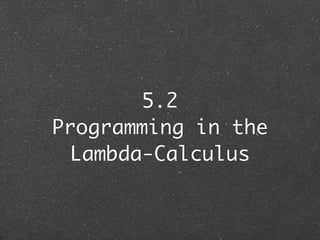 5.2
Programming in the
 Lambda-Calculus
 