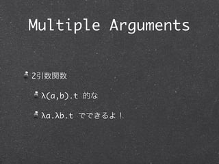 Multiple Arguments


2引数関数

 λ(a,b).t 的な

 λa.λb.t でできるよ！
 