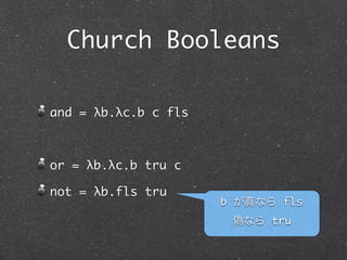 Church Booleans

and = λb.λc.b c fls



or = λb.λc.b tru c

not = λb.b fls tru
                      b が真なら fls
                       偽なら tru
 
