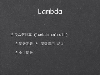 λ？


ラムダ計算 (lambda-calculus)

 関数定義 と 関数適用 だけ

 全て関数
 