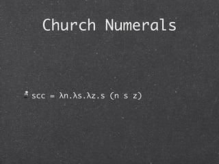 Pairs
例:

 fst (pair tru fls)

     ! fst ((λf.λs.λb.b f s) tru fls)

     ! fst ((λs.λb.b tru s) fls)

     ! fst (λb.b tru fls)

     ! (λp.p tru) (λb.b tru fls)
 