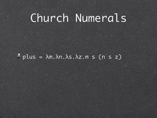 Church Numerals

c0 = λs.λz.z

c1 = λs.λz.s z

c2 = λs.λz.s (s z)

c3 = λs.λz.s (s (s z))

...
 