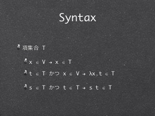 Syntax

項集合 T

 x ∈ V ! x ∈ T

 t ∈ T かつ x ∈ V ! λx.t ∈ T

 s ∈ T かつ t ∈ T ! s t ∈ T
 