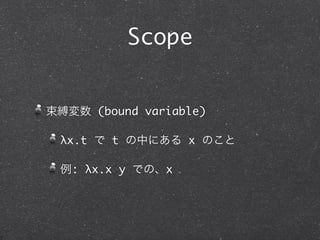 Scope


束縛変数 (bound variable)

 λx.t で t の中にある x のこと

 例: λx.x y での、x
 