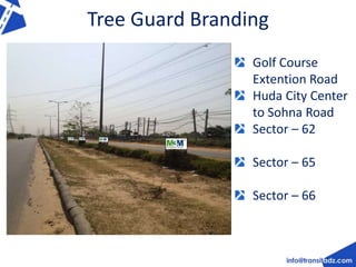 Tree Guard Branding 
Golf Course 
Extention Road 
Huda City Center 
to Sohna Road 
Sector – 62 
Sector – 65 
Sector – 66 
 