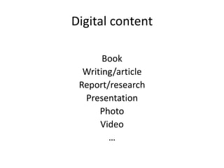 Digital content

       Book
  Writing/article
 Report/research
  Presentation
      Photo
      Video
        …
 