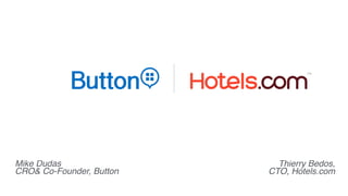 Mike Dudas
CRO& Co-Founder, Button
Thierry Bedos,
CTO, Hotels.com
 
