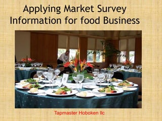 Applying Market Survey
Information for food Business
Tapmaster Hoboken llc
 