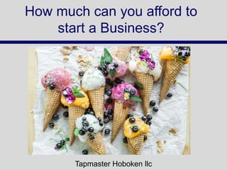 How much can you afford to
start a Business?
Tapmaster Hoboken llc
 