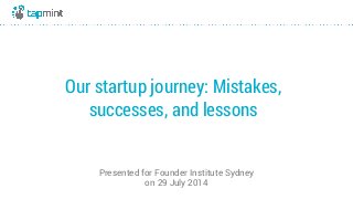 Our startup journey: Mistakes,
successes, and lessons
Presented for Founder Institute Sydney
on 29 July 2014
 