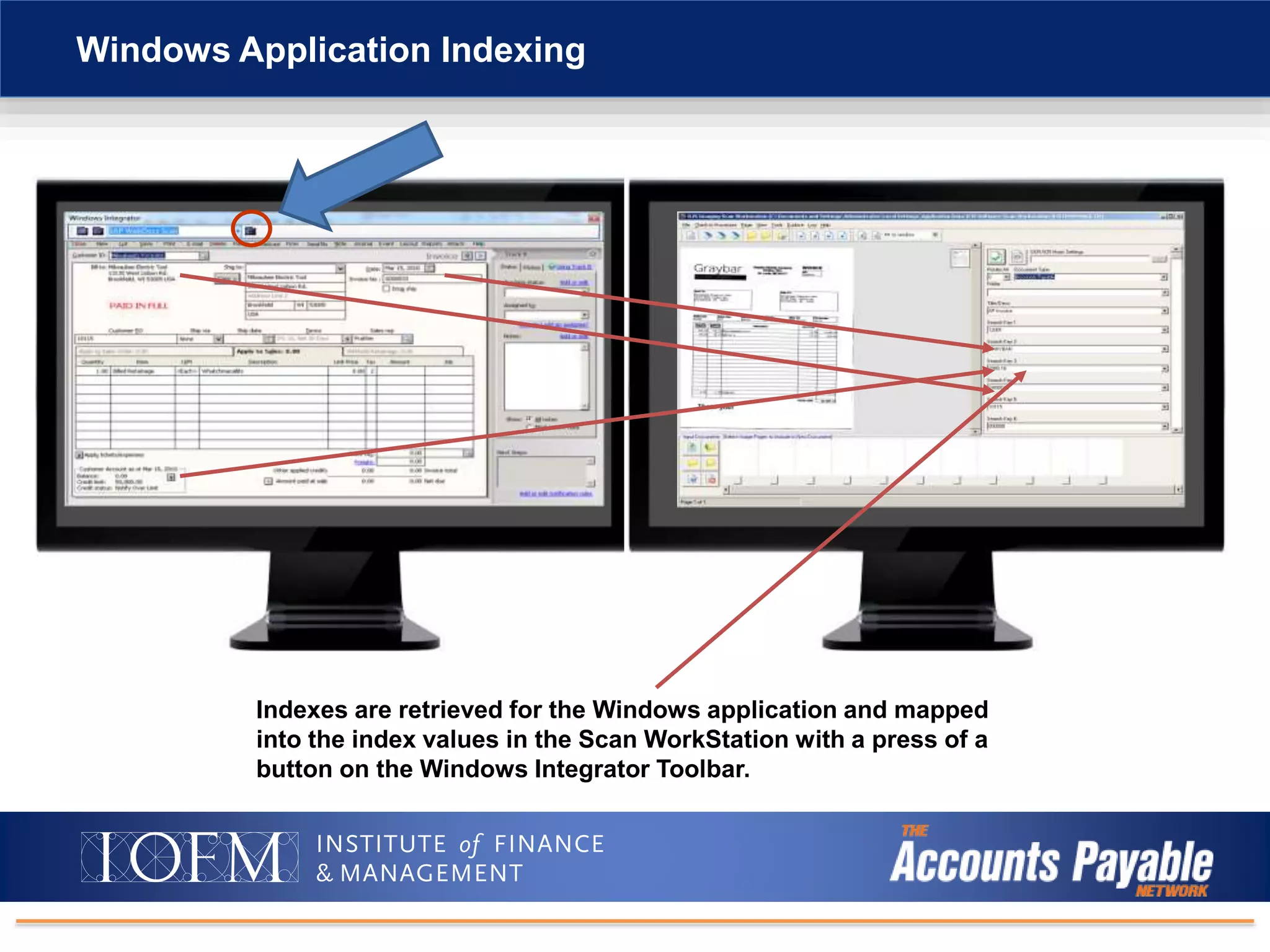Windows Application Indexing
Indexes are retrieved for the Windows application and mapped
into the index values in the Scan WorkStation with a press of a
button on the Windows Integrator Toolbar.
 