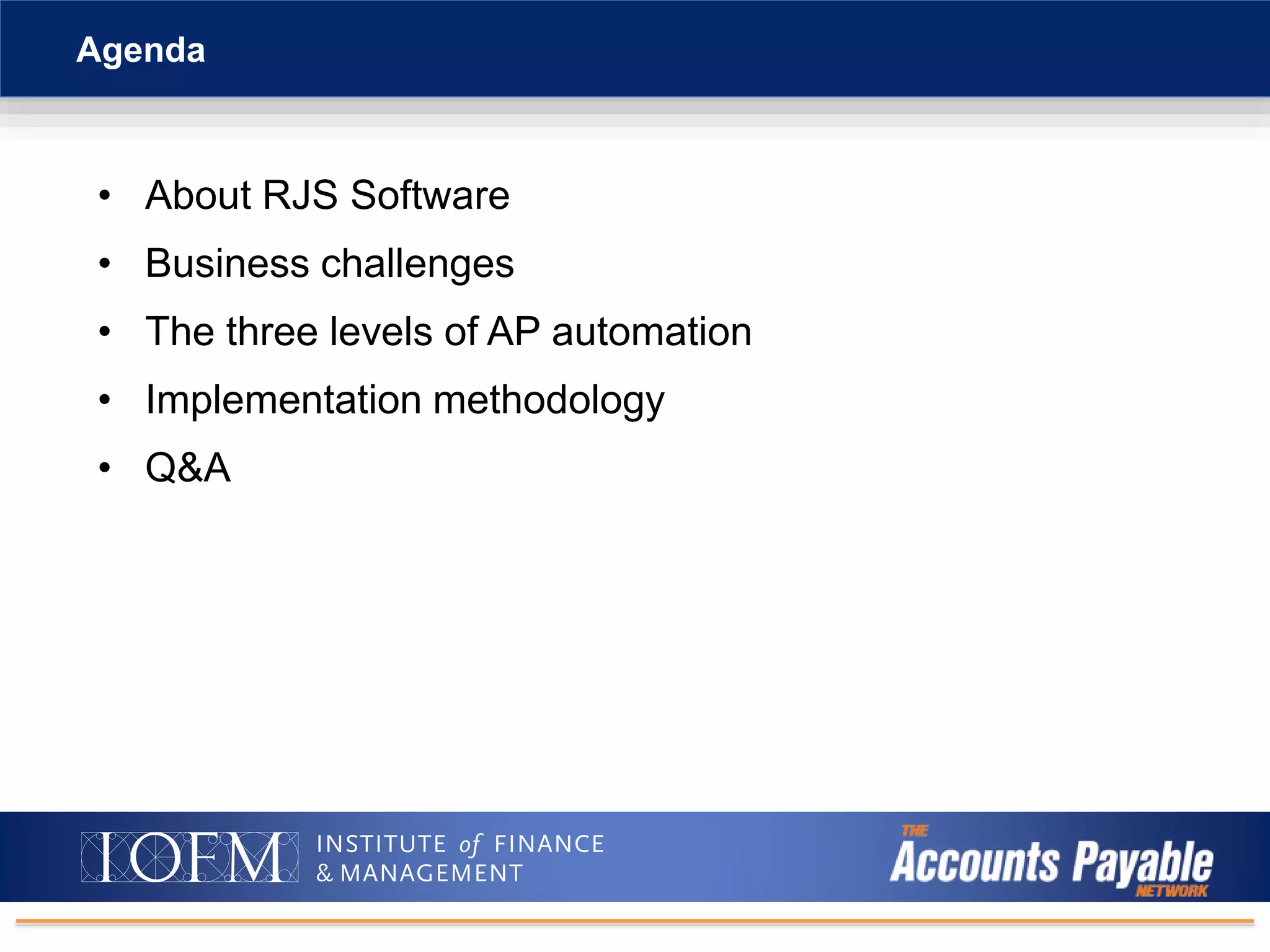 • About RJS Software
• Business challenges
• The three levels of AP automation
• Implementation methodology
• Q&A
Agenda
 