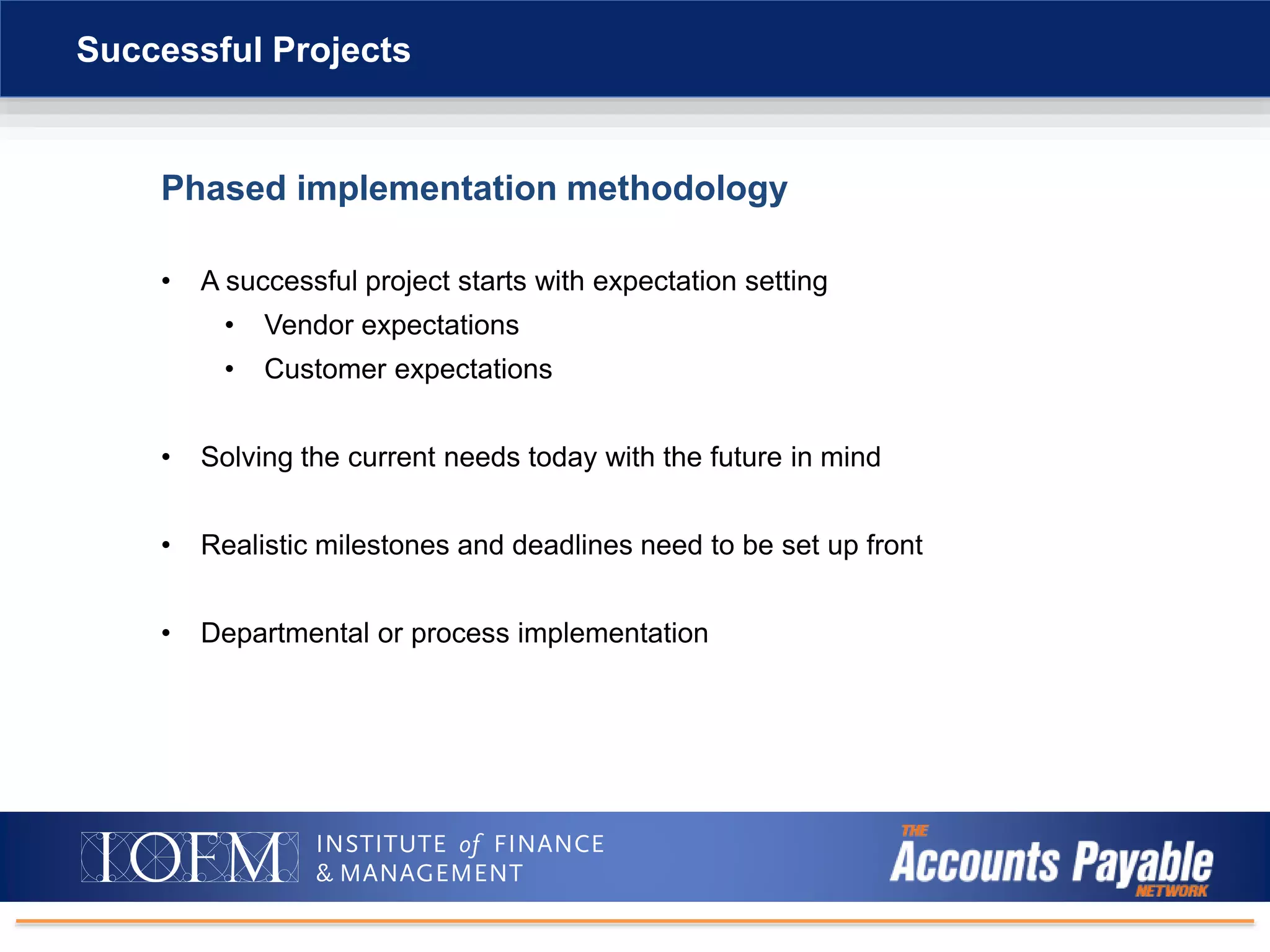 Phased implementation methodology
• A successful project starts with expectation setting
• Vendor expectations
• Customer expectations
• Solving the current needs today with the future in mind
• Realistic milestones and deadlines need to be set up front
• Departmental or process implementation
Successful Projects
 