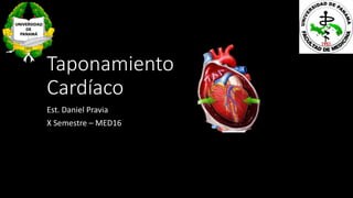 Taponamiento
Cardíaco
Est. Daniel Pravia
X Semestre – MED16
 