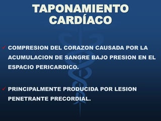 TAPONAMIENTO CARDÍACOCOMPRESION DEL CORAZON CAUSADA POR LA ACUMULACION DE SANGRE BAJO PRESION EN EL ESPACIO PERICARDICO. 