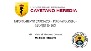 TAPONAMIENTO CARDIACO – FISIOPATOLOGÍA –
MANEJO EN UCI
MR1. Mario M. Marchand Gonzales
Medicina Intensiva
 