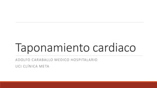 Taponamiento cardiaco
ADOLFO CARABALLO MEDICO HOSPITALARIO
UCI CLÍNICA META
 