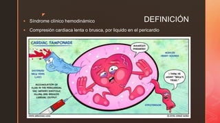 z
DEFINICIÓN Síndrome clínico hemodinámico
 Compresión cardiaca lenta o brusca, por liquido en el pericardio
 
