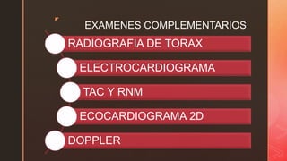 z
EXAMENES COMPLEMENTARIOS
RADIOGRAFIA DE TORAX
ELECTROCARDIOGRAMA
TAC Y RNM
ECOCARDIOGRAMA 2D
DOPPLER
 