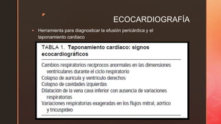 z
ECOCARDIOGRAFÍA
 Herramienta para diagnosticar la efusión pericárdica y el
taponamiento cardiaco
 