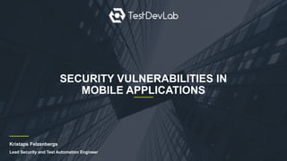 SECURITY VULNERABILITIES IN
MOBILE APPLICATIONS
Kristaps Felzenbergs
Lead Security and Test Automation Engineer
 