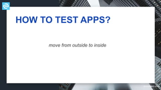 testdevlab.com
HOW TO TEST APPS?
move from outside to inside
 