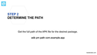 STEP 2
DETERMINE THE PATH
Get the full path of the APK file for the desired package.
testdevlab.com
adb pm path com.example.app
 
