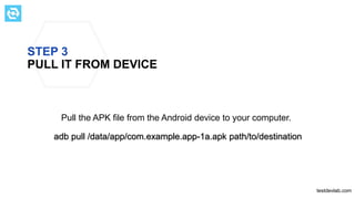 STEP 3
PULL IT FROM DEVICE
Pull the APK file from the Android device to your computer.
testdevlab.com
adb pull /data/app/com.example.app-1a.apk path/to/destination
 
