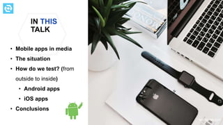 IN THIS
TALK
• Mobile apps in media
• The situation
• How do we test? (from
outside to inside)
• Android apps
• iOS apps
• Conclusions
testdevlab.com
 