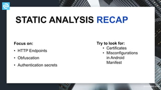 testdevlab.com
Focus on:
• HTTP Endpoints
• Obfuscation
• Authentication secrets
STATIC ANALYSIS RECAP
Try to look for:
• Certificates
• Misconfigurations
in Android
Manifest
 