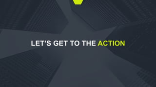 LET’S GET TO THE ACTION
 