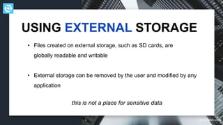 testdevlab.com
• Files created on external storage, such as SD cards, are
globally readable and writable
• External storage can be removed by the user and modified by any
application
USING EXTERNAL STORAGE
this is not a place for sensitive data
 