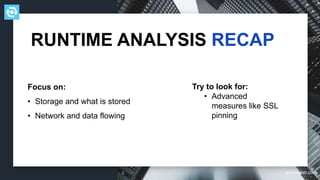 testdevlab.com
Focus on:
• Storage and what is stored
• Network and data flowing
RUNTIME ANALYSIS RECAP
Try to look for:
• Advanced
measures like SSL
pinning
 