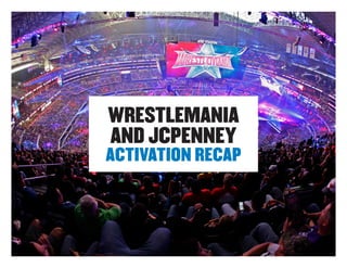 1
WRESTLEMANIA
AND JCPENNEY
ACTIVATION RECAP
 