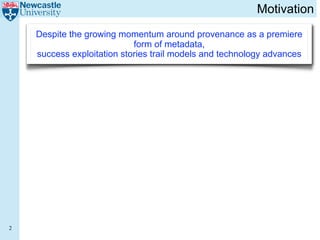 Motivation
    Despite the growing momentum around provenance as a premiere
                            form of metadata,
    success exploitation stories trail models and technology advances




2
 