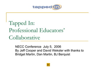 Tapped In:  Professional Educators’ Collaborative NECC Conference  July 5,  2006  By Jeff Cooper and David Weksler with thanks to Bridget Martin, Dan Martin, BJ Berquist 
