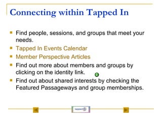 Connecting within Tapped In <ul><li>Find people, sessions, and groups that meet your needs. </li></ul><ul><li>Tapped In Ev...