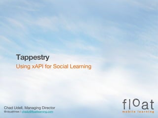 Tappestry
Using xAPI for Social Learning
Chad Udell, Managing Director
@visualrinse / chadu@floatlearning.com
 