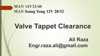 Valve Tappet Clearance
Ali Raza
Engr.raza.ali@gmail.com
MAN 14V32/40
MAN Ssang Yong 12V 28/32
 