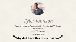 “Why do I have this in my mailbox?”
Tyler Johnson
Recently hired as Administrative Assistant at Technico
45 years old
$55,000 income
Tech Skill: Low
 