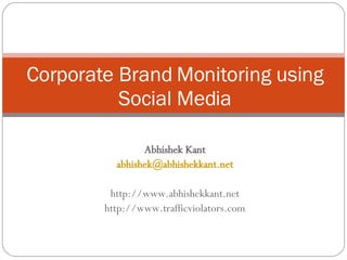 Abhishek Kant [email_address] http://www.abhishekkant.net http://www.trafficviolators.com Corporate Brand Monitoring using Social Media 