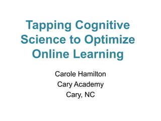 Tapping Cognitive
Science to Optimize
Online Learning
Carole Hamilton
Cary Academy
Cary, NC

 