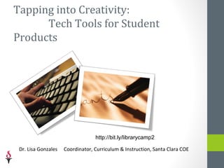 Tapping into Creativity:
      Tech Tools for Student
Products




                                                   bit.ly/tappingcreativity

 Dr. Lisa Gonzales   Coordinator, Curriculum & Instruction, Santa Clara COE
 