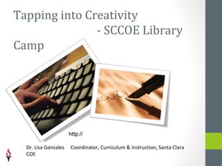 Tapping into Creativity
           - SCCOE Library Camp




                                http://bit.ly/librarycamp2

  Dr. Lisa Gonzales   Coordinator, Curriculum & Instruction, Santa Clara
  COE
 