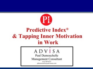 Predictive
                                             Index®




    Predictive Index                   ®

& Tapping Inner Motivation
         in Work

         Paul Dumouchelle
       Management Consultant
                614-789-9222
          pdumouchelle@advisausa.com
 
