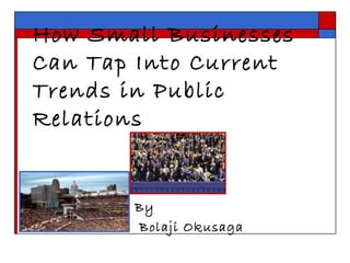How Small Businesses
Can Tap Into Current
Trends in Public
Relations
By
Bolaji Okusaga
 